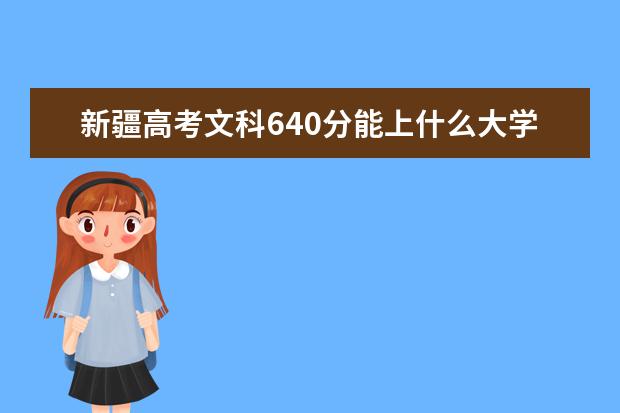 新疆高考文科640分能上什么大学（2022好大学推荐）