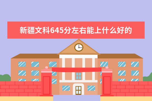 新疆文科645分左右能上什么好的大学2022（附排名）