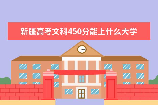 新疆高考文科450分能上什么大学（2022好大学推荐）