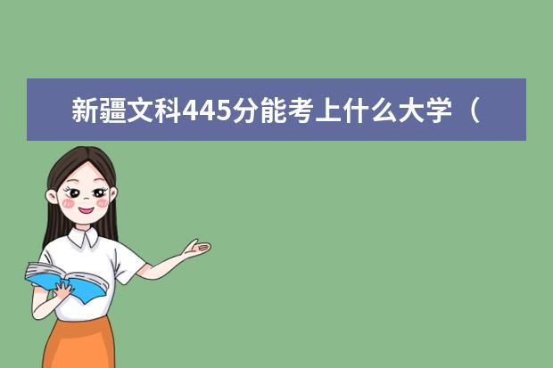 新疆文科445分能考上什么大学（2022好大学推荐）