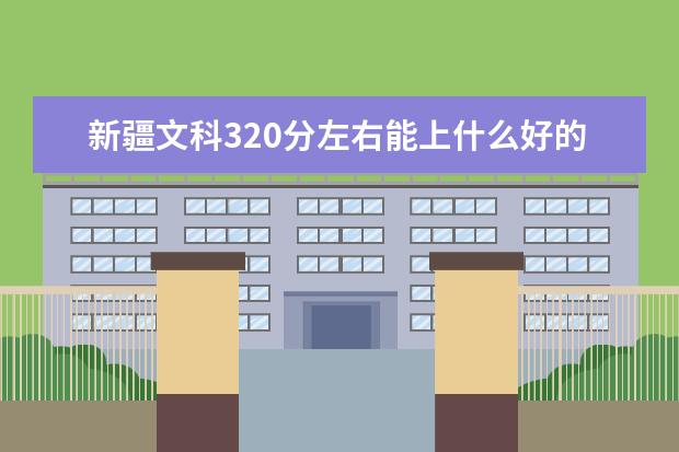 新疆文科320分左右能上什么好的大学2022（附排名）