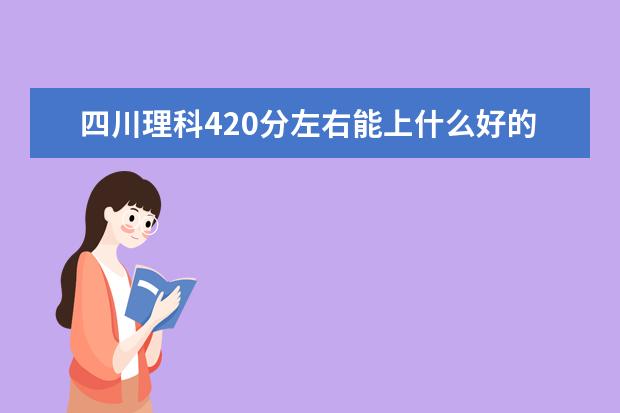 四川理科420分左右能上什么好的大学2022（附排名）