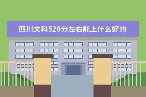 四川文科520分左右能上什么好的大学2022（附排名）