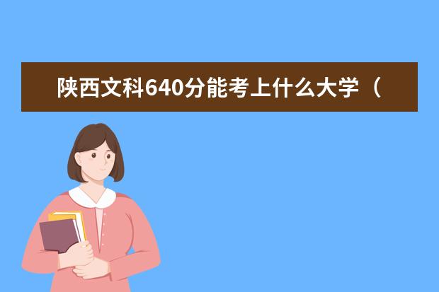 陕西文科640分能考上什么大学（2022好大学推荐）