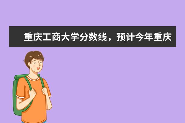 预计今年重庆工商大学分数线 对山东 特别是金融系 重庆工商大学有三本吗分数线是多少