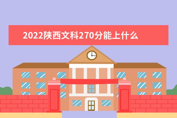 2022陕西文科270分能上什么学校（好大学有哪些）