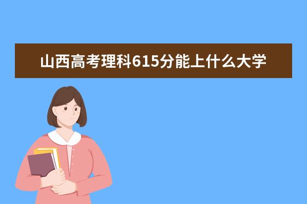 山西高考理科615分能上什么大学（2022好大学推荐）