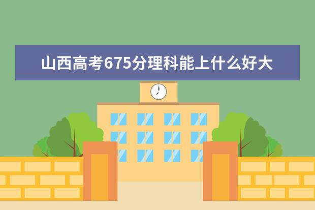 山西高考675分理科能上什么好大学2022（附排名）