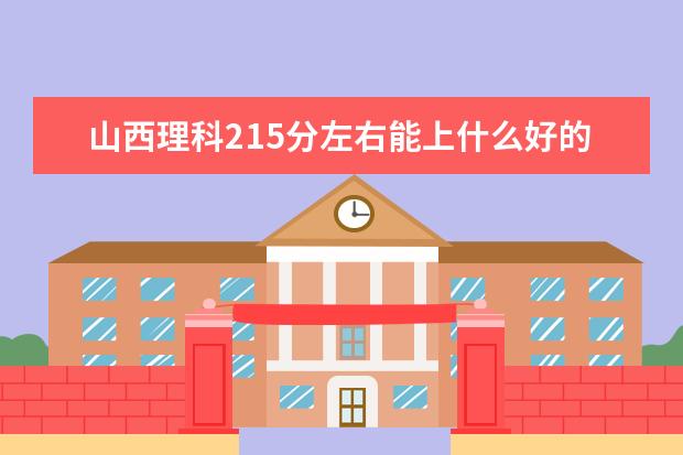 山西理科215分左右能上什么好的大学2022（附排名）