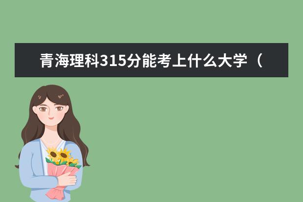 青海理科315分能考上什么大学（2022好大学推荐）