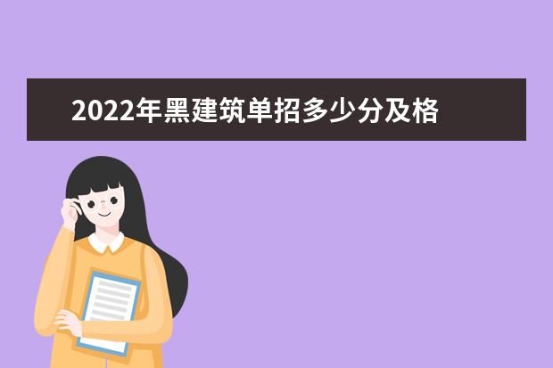 2022年黑建筑单招多少分及格 2022年黑建筑单招
  分及格