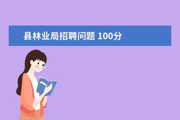 縣林業(yè)局招聘問題 100分 2021年貴州省林業(yè)局招聘報(bào)名人數(shù)