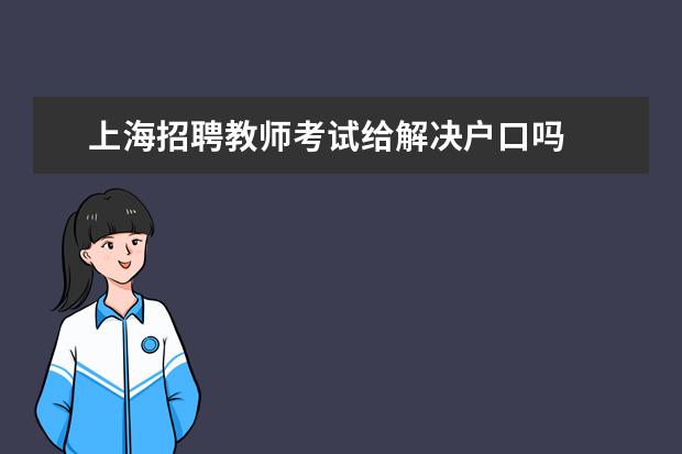 上海招聘教師考試給解決戶口嗎 上海教師招聘條件