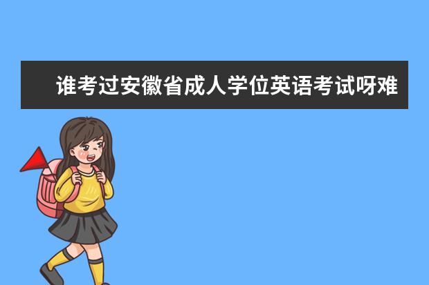 谁考过安徽省成人学位英语考试呀难不难严不严呢 安徽自考网的网址是   要官方网址