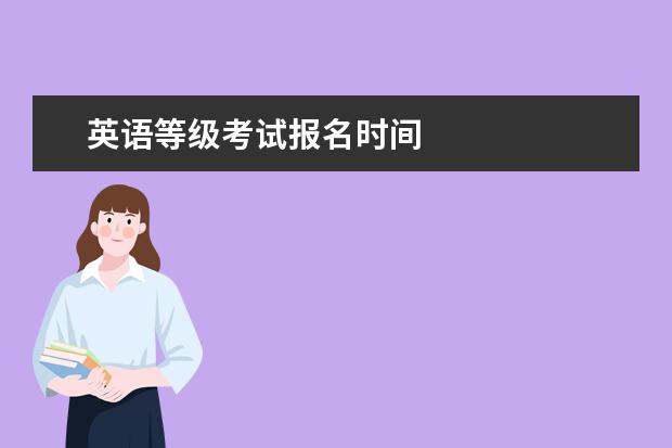 英語(yǔ)等級(jí)考試報(bào)名時(shí)間 2021年四六級(jí)報(bào)名時(shí)間是
  的