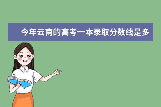 今年云南的高考一本录取分数线是多少 2021一本二本录取分数线