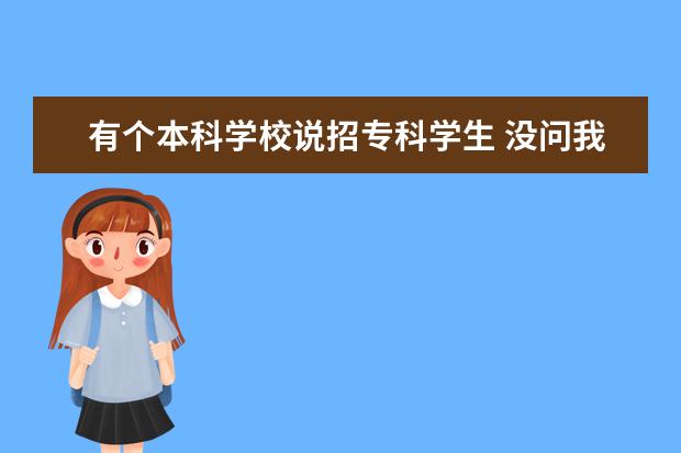 有個(gè)本科學(xué)校說(shuō)招?？茖W(xué)生 沒(méi)問(wèn)我分就說(shuō)可以去特別熱情我覺(jué)得不 ?？粕鸀楹味挤艞墝Ｉ?/></p><div   id="6at2keh"   class="content"><h2 style=