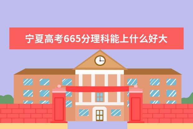 宁夏高考665分理科能上什么好大学2022（附排名）