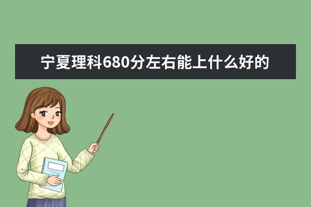 宁夏理科680分左右能上什么好的大学2022（附排名）