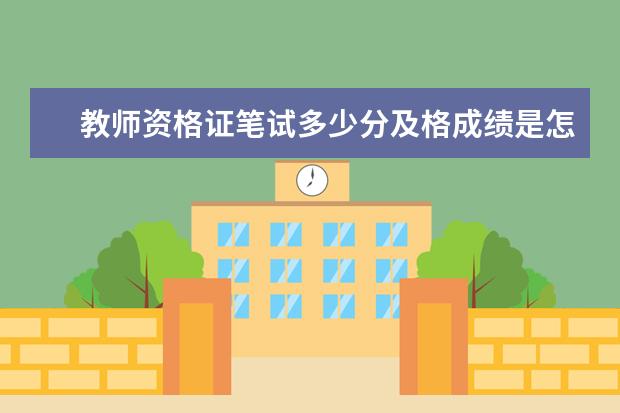 教師資格證筆試多少分及格成績是怎么計算的 教師資格證面試什么時候出成績