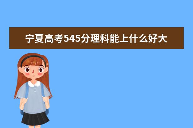 宁夏高考545分理科能上什么好大学2022（附排名）