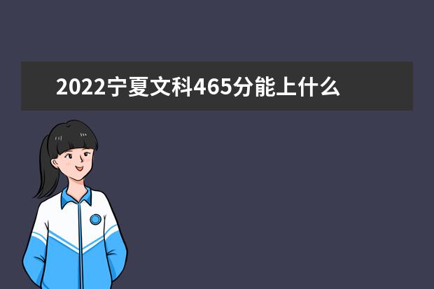 2022宁夏文科465分能上什么学校（好大学有哪些）