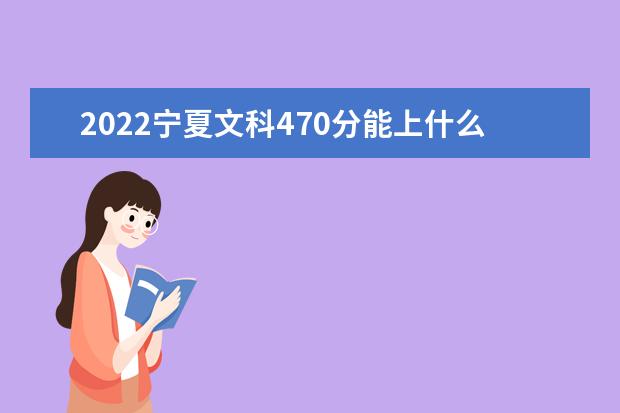 2022宁夏文科470分能上什么学校（好大学有哪些）