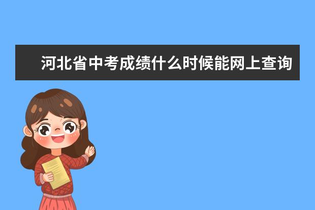 河北省中考成绩什么时候能网上查询啊 中考成绩什么时候可以出来