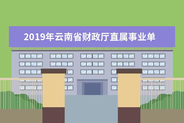 2019年云南省财政厅直属事业单位招聘笔试后多久可以查看成绩 事业单位考试科目有