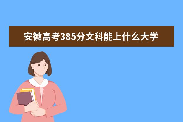 安徽高考385分文科能上什么大学（2022好大学推荐）