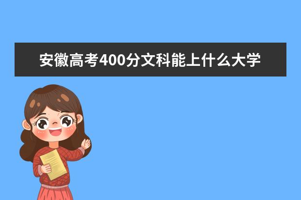 安徽高考400分文科能上什么大学（2022好大学推荐）