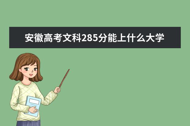 安徽高考文科285分能上什么大學(xué)（2022好大學(xué)推薦）