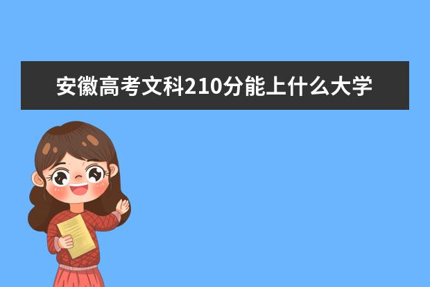 安徽高考文科210分能上什么大學(xué)（2022好大學(xué)推薦）