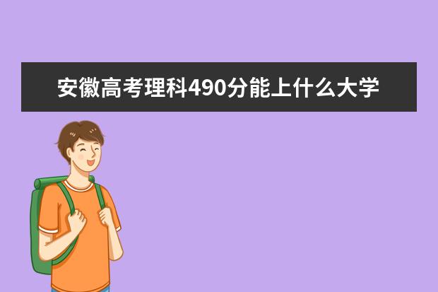 安徽高考理科490分能上什么大学（2022好大学推荐）