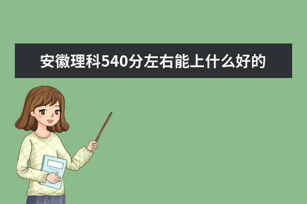 安徽理科540分左右能上什么好的大學(xué)2022（附排名）