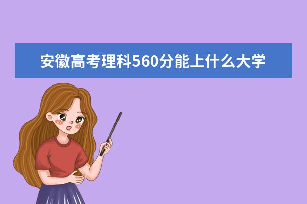 安徽高考理科560分能上什么大学（2022好大学推荐）