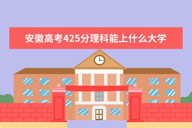 安徽高考425分理科能上什么大学（2022好大学推荐）