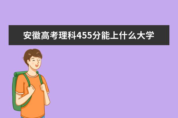 安徽高考理科455分能上什么大学（2022好大学推荐）