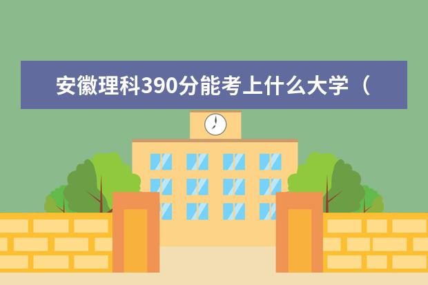 安徽理科390分能考上什么大學(xué)（2022好大學(xué)推薦）