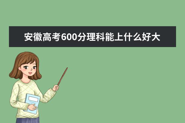 安徽高考600分理科能上什么好大学2022（附排名）