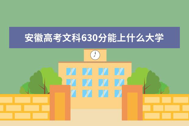 安徽高考文科630分能上什么大学（2022好大学推荐）