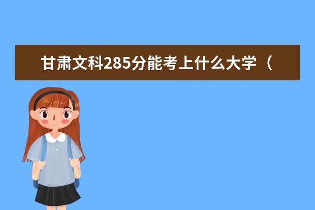 甘肅文科285分能考上什么大學(xué)（2022好大學(xué)推薦）