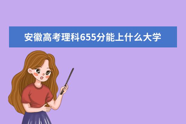 安徽高考理科655分能上什么大学（2022好大学推荐）