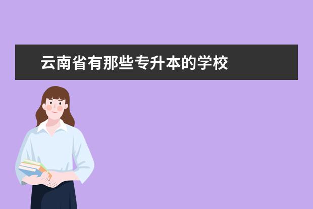 云南省有那些专升本的学校 专升本可以报考哪些大学