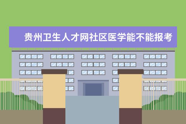 贵州卫生人才网社区医学能不能报考药师证 2019年贵州卫生高级
  及