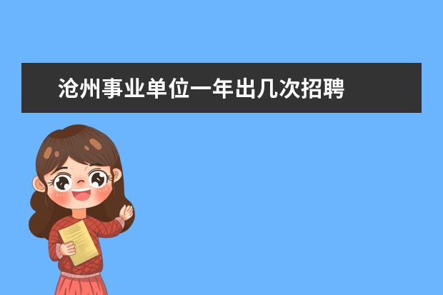 滄州事業(yè)單位一年出幾次招聘 應(yīng)屆畢業(yè)生怎么找工作