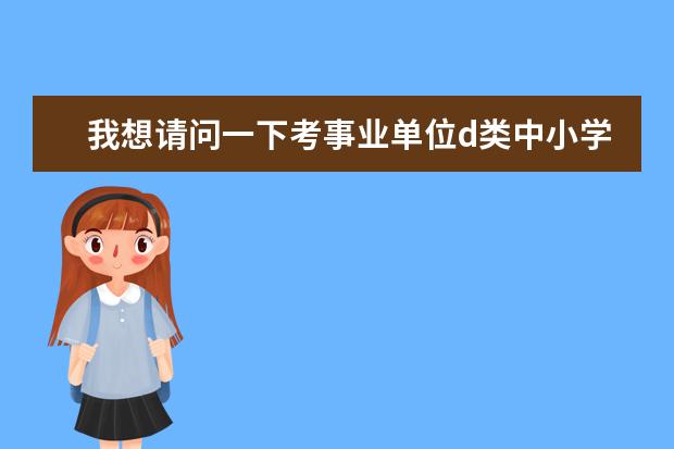 我想請問一下考事業(yè)單位d類中小學 幼兒園不同的崗位 但都是考d類 事業(yè)單位考試科目有