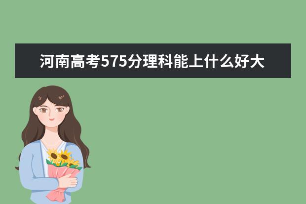 河南高考575分理科能上什么好大學(xué)2022（附排名）