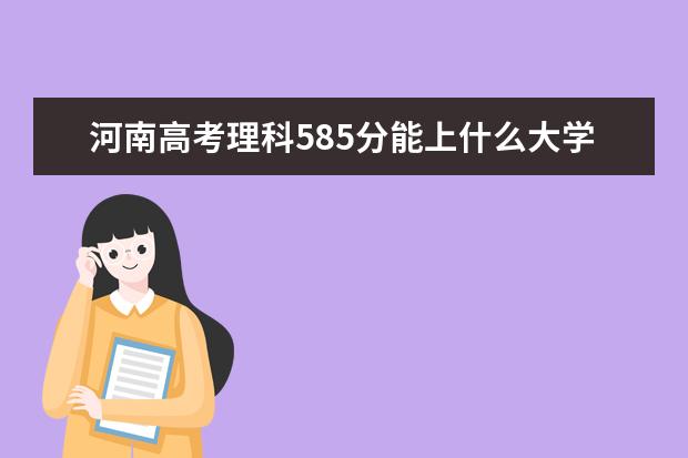 河南高考理科585分能上什么大學(xué)（2022好大學(xué)推薦）