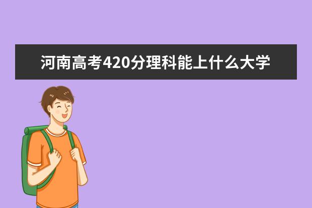 河南高考420分理科能上什么大学（2022好大学推荐）